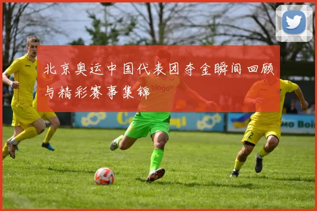 北京奥运中国代表团夺金瞬间回顾与精彩赛事集锦