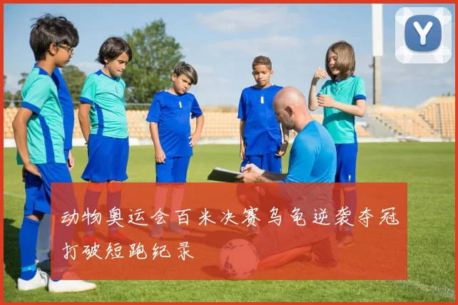 动物奥运会百米决赛乌龟逆袭夺冠打破短跑纪录