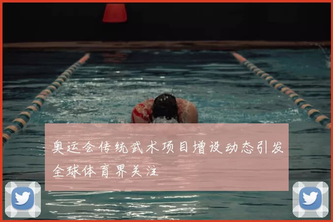 奥运会传统武术项目增设动态引发全球体育界关注