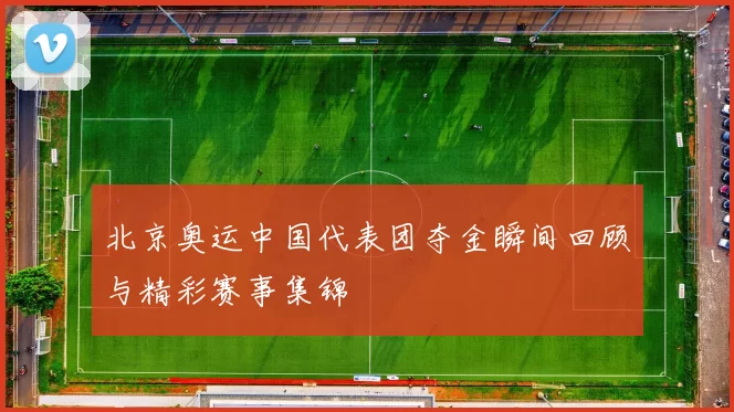 北京奥运中国代表团夺金瞬间回顾与精彩赛事集锦