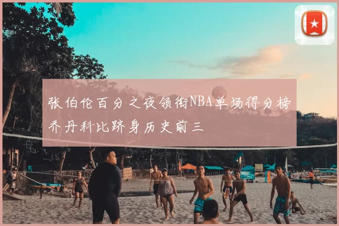 张伯伦百分之夜领衔NBA单场得分榜乔丹科比跻身历史前三