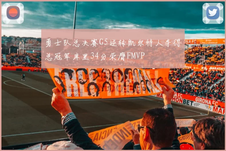 勇士队总决赛G5逆转凯尔特人夺得总冠军库里34分荣膺FMVP