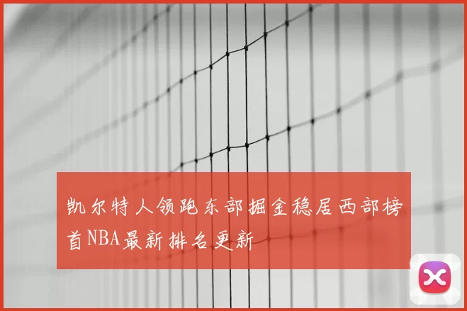 凯尔特人领跑东部掘金稳居西部榜首NBA最新排名更新