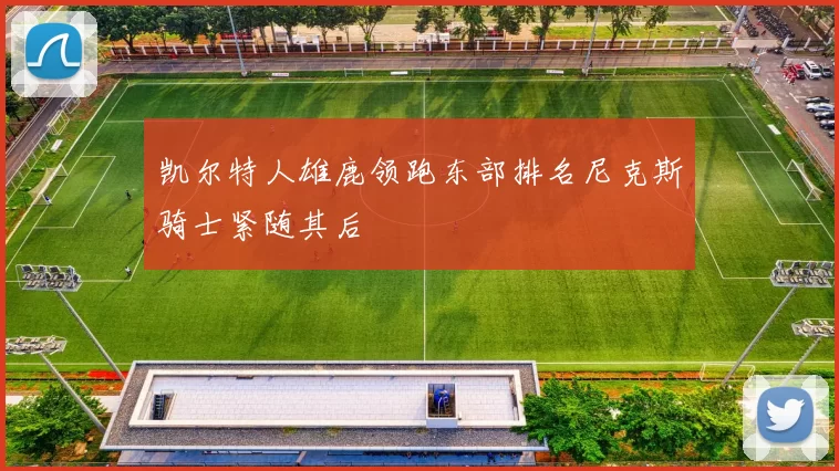 凯尔特人雄鹿领跑东部排名尼克斯骑士紧随其后