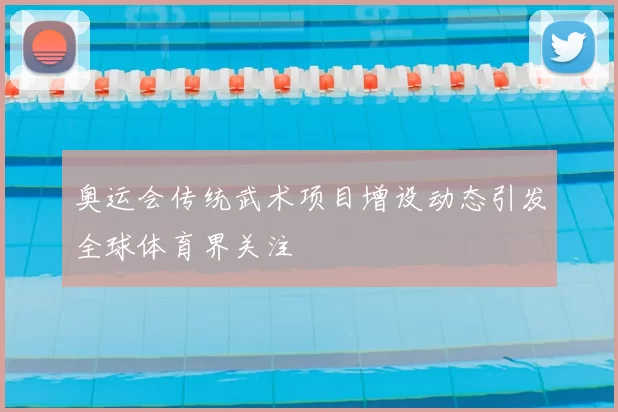 奥运会传统武术项目增设动态引发全球体育界关注