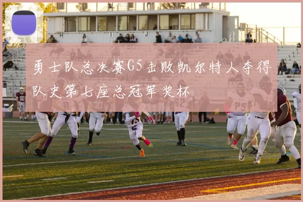 勇士队总决赛G5击败凯尔特人夺得队史第七座总冠军奖杯