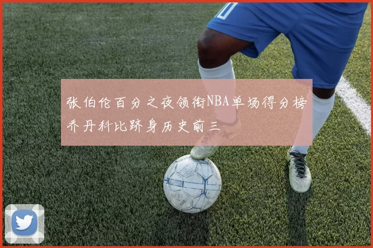 张伯伦百分之夜领衔NBA单场得分榜乔丹科比跻身历史前三
